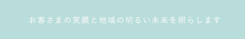 お客様の笑顔と地域の明るい未来を照らします